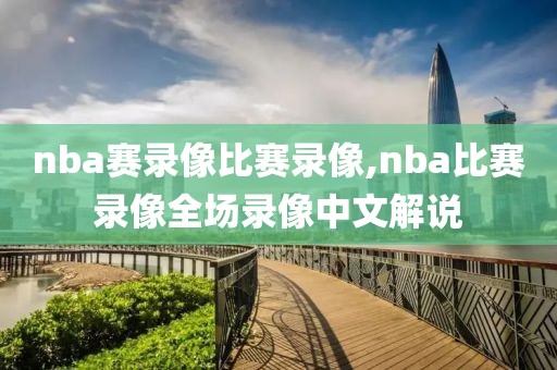 nba赛录像比赛录像,nba比赛录像全场录像中文解说