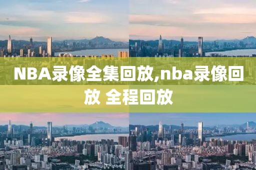 NBA录像全集回放,nba录像回放 全程回放