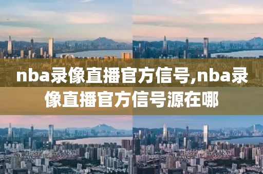 nba录像直播官方信号,nba录像直播官方信号源在哪