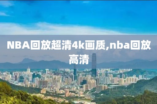 NBA回放超清4k画质,nba回放高清