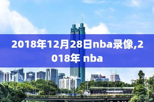 2018年12月28日nba录像,2018年 nba