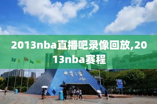 2013nba直播吧录像回放,2013nba赛程