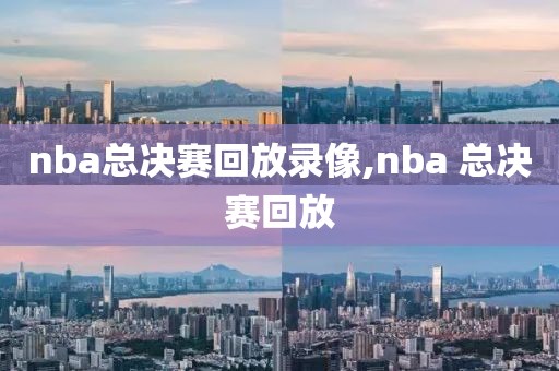 nba总决赛回放录像,nba 总决赛回放