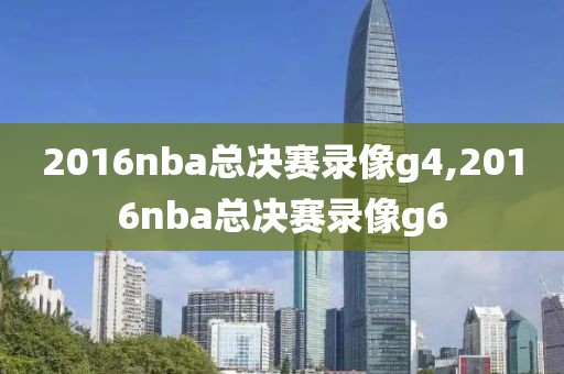 2016nba总决赛录像g4,2016nba总决赛录像g6