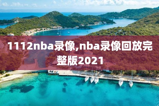 1112nba录像,nba录像回放完整版2021