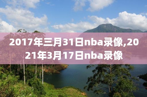 2017年三月31日nba录像,2021年3月17日nba录像