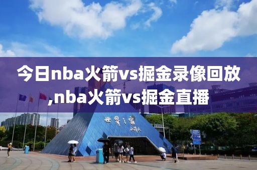 今日nba火箭vs掘金录像回放,nba火箭vs掘金直播