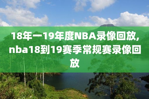 18年一19年度NBA录像回放,nba18到19赛季常规赛录像回放