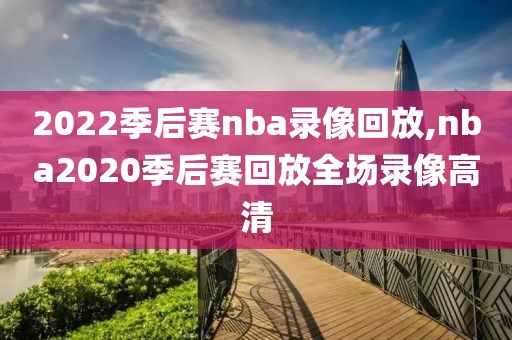 2022季后赛nba录像回放,nba2020季后赛回放全场录像高清