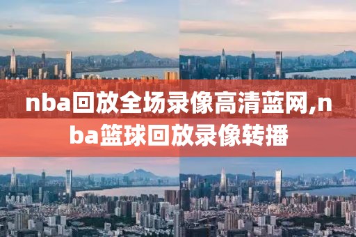 nba回放全场录像高清蓝网,nba篮球回放录像转播