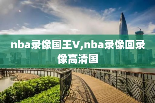 nba录像国王V,nba录像回录像高清国