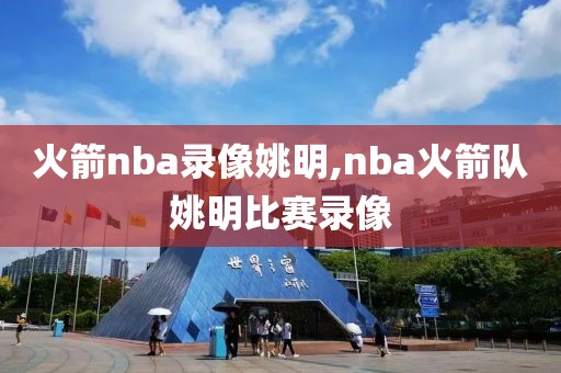 火箭nba录像姚明,nba火箭队姚明比赛录像