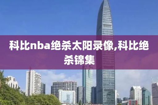科比nba绝杀太阳录像,科比绝杀锦集