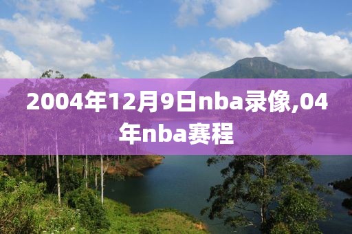 2004年12月9日nba录像,04年nba赛程