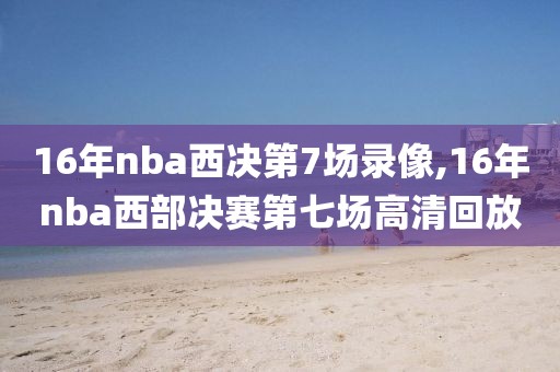 16年nba西决第7场录像,16年nba西部决赛第七场高清回放