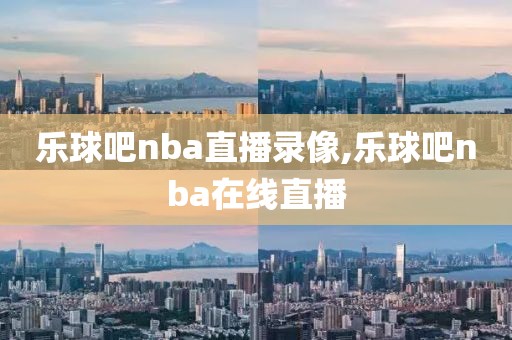 乐球吧nba直播录像,乐球吧nba在线直播