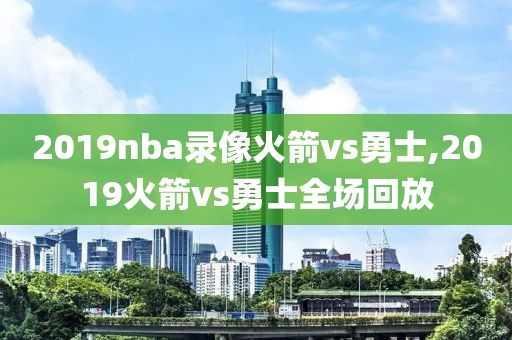 2019nba录像火箭vs勇士,2019火箭vs勇士全场回放