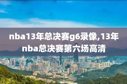 nba13年总决赛g6录像,13年nba总决赛第六场高清