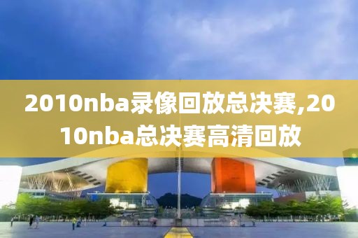 2010nba录像回放总决赛,2010nba总决赛高清回放