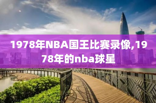 1978年NBA国王比赛录像,1978年的nba球星