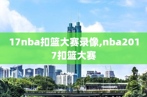 17nba扣篮大赛录像,nba2017扣篮大赛