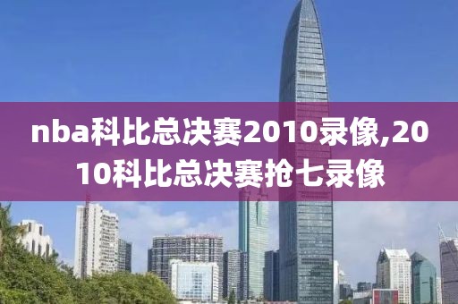 nba科比总决赛2010录像,2010科比总决赛抢七录像