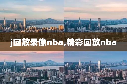 j回放录像nba,精彩回放nba