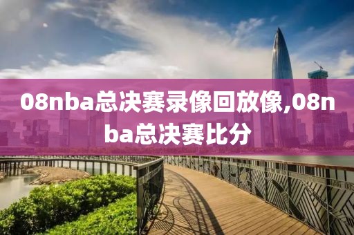 08nba总决赛录像回放像,08nba总决赛比分