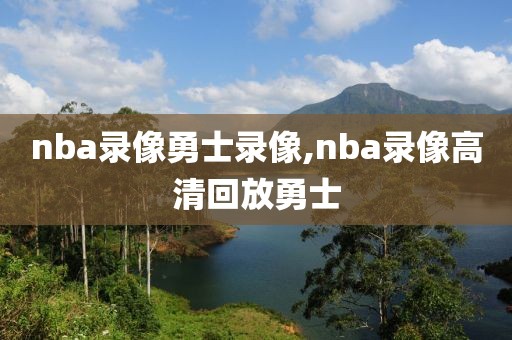 nba录像勇士录像,nba录像高清回放勇士