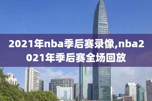 2021年nba季后赛录像,nba2021年季后赛全场回放