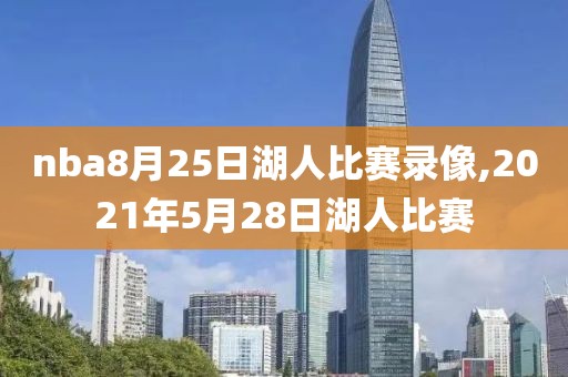 nba8月25日湖人比赛录像,2021年5月28日湖人比赛