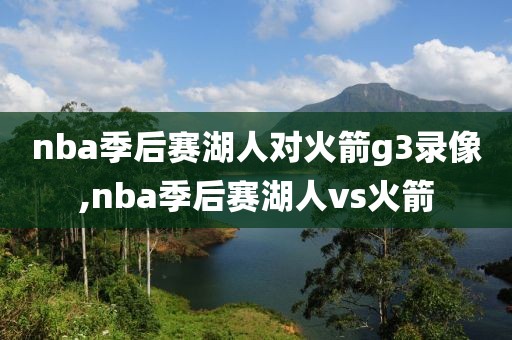 nba季后赛湖人对火箭g3录像,nba季后赛湖人vs火箭