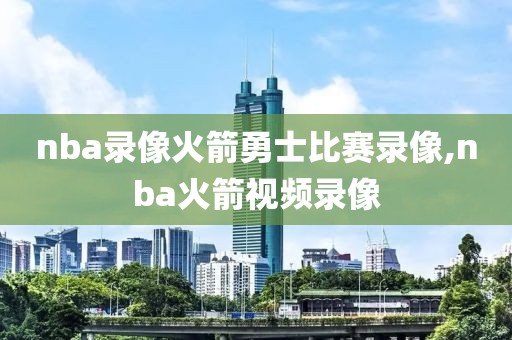 nba录像火箭勇士比赛录像,nba火箭视频录像