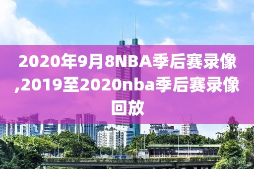 2020年9月8NBA季后赛录像,2019至2020nba季后赛录像回放