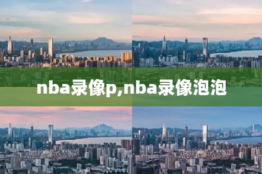 nba录像p,nba录像泡泡