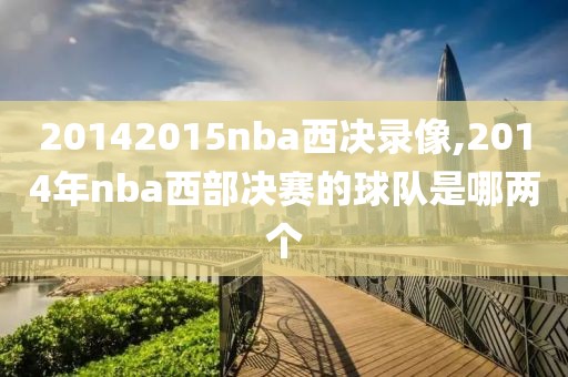 20142015nba西决录像,2014年nba西部决赛的球队是哪两个