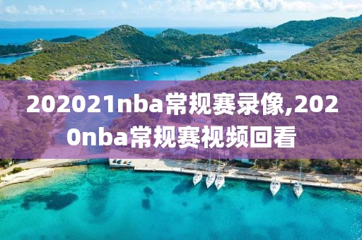 202021nba常规赛录像,2020nba常规赛视频回看