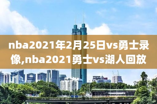nba2021年2月25日vs勇士录像,nba2021勇士vs湖人回放