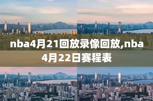 nba4月21回放录像回放,nba4月22日赛程表