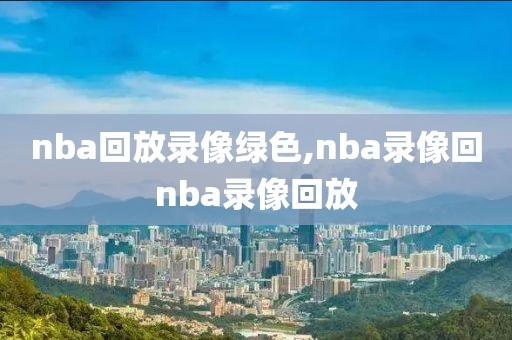nba回放录像绿色,nba录像回nba录像回放