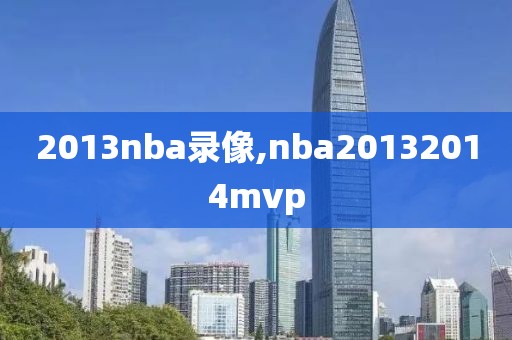 2013nba录像,nba20132014mvp