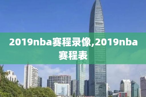 2019nba赛程录像,2019nba赛程表