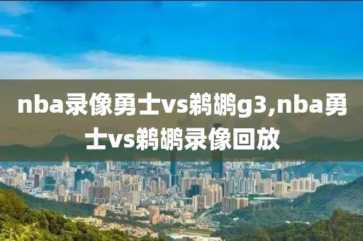 nba录像勇士vs鹈鹕g3,nba勇士vs鹈鹕录像回放