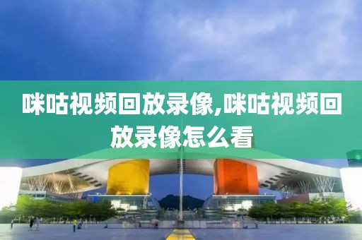 咪咕视频回放录像,咪咕视频回放录像怎么看