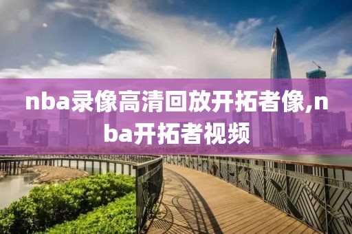 nba录像高清回放开拓者像,nba开拓者视频