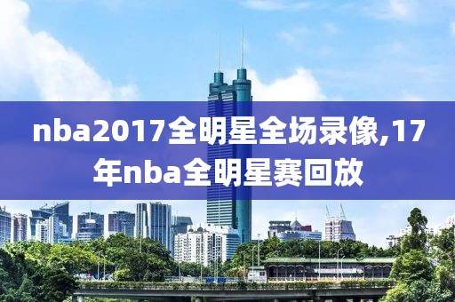 nba2017全明星全场录像,17年nba全明星赛回放