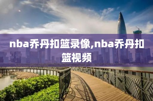 nba乔丹扣篮录像,nba乔丹扣篮视频