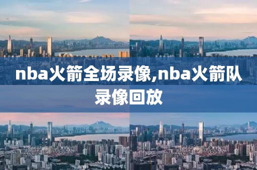 nba火箭全场录像,nba火箭队录像回放