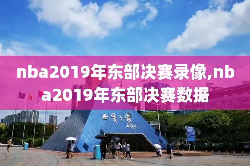 nba2019年东部决赛录像,nba2019年东部决赛数据