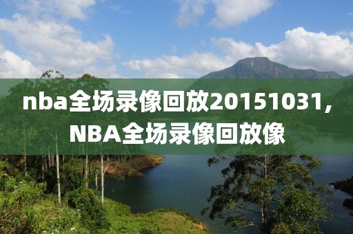 nba全场录像回放20151031,NBA全场录像回放像
